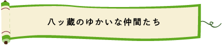 八ッ蔵のゆかいな仲間たち